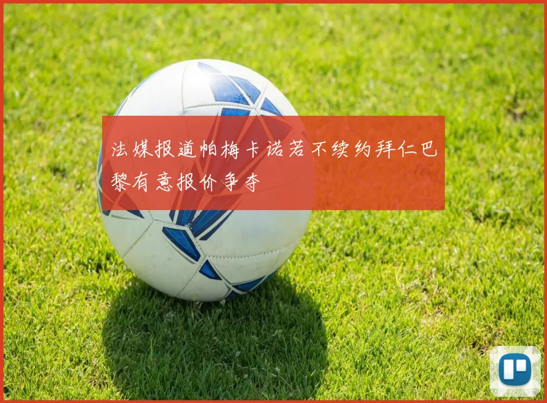 法媒报道帕梅卡诺若不续约拜仁巴黎有意报价争夺