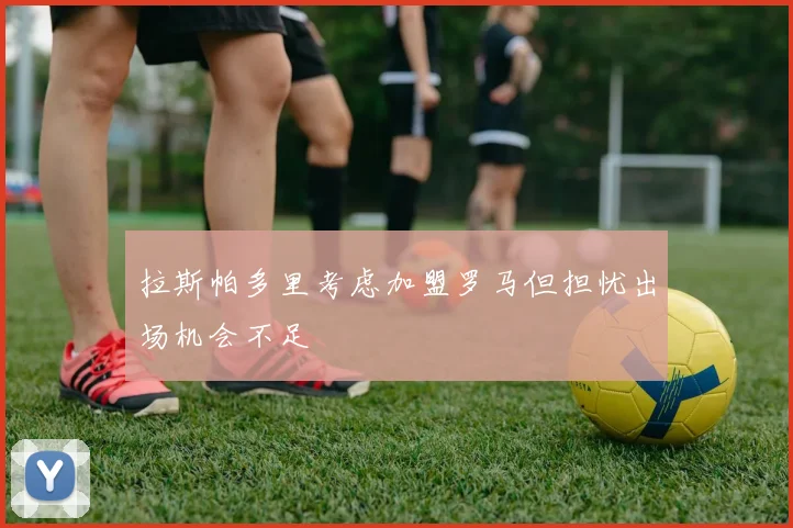 拉斯帕多里考虑加盟罗马但担忧出场机会不足
