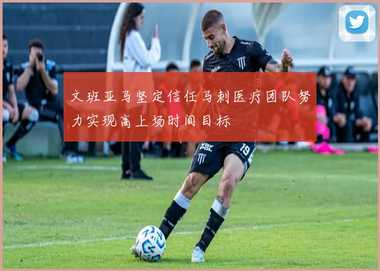 文班亚马坚定信任马刺医疗团队努力实现高上场时间目标