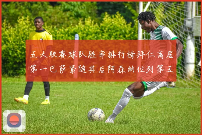 五大联赛球队胜率排行榜拜仁高居第一巴萨紧随其后阿森纳位列第五