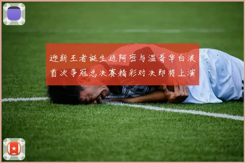 迎新王者诞生迈阿密与温哥华白浪首次争冠总决赛精彩对决即将上演