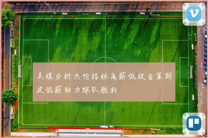 美媒分析杰伦格林高薪低效吉莱斯皮低薪助力球队胜利