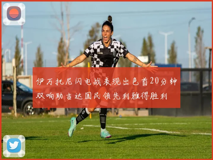 伊万托尼闪电战表现出色首20分钟双响助吉达国民领先利雅得胜利