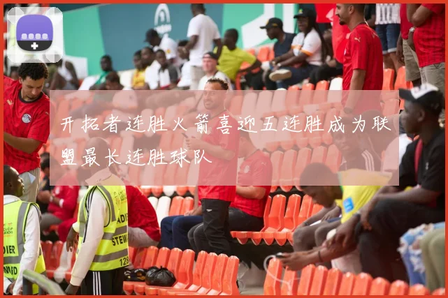 开拓者连胜火箭喜迎五连胜成为联盟最长连胜球队