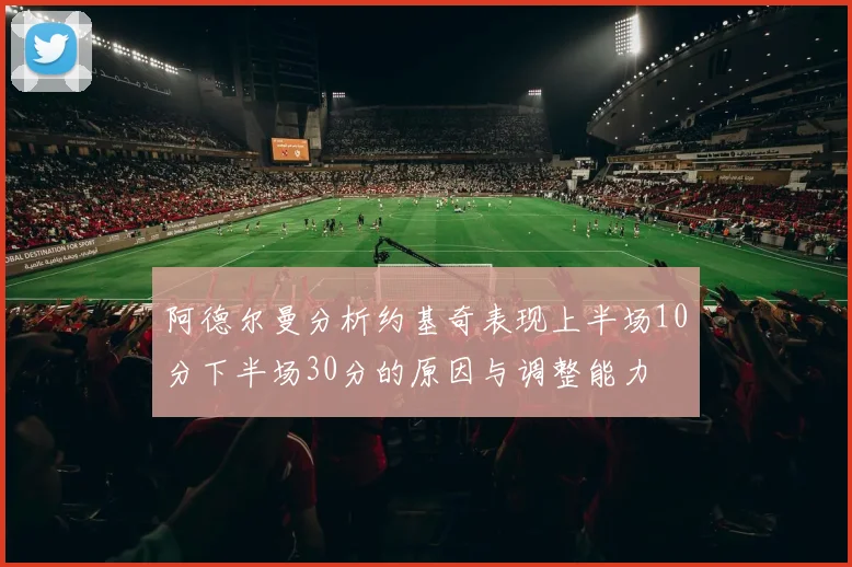 阿德尔曼分析约基奇表现上半场10分下半场30分的原因与调整能力