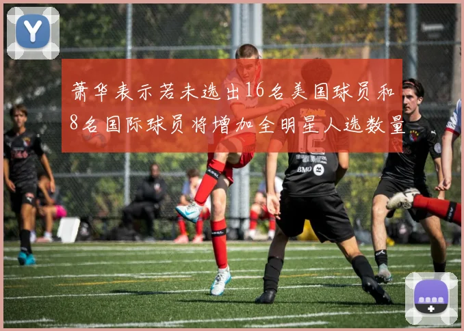 萧华表示若未选出16名美国球员和8名国际球员将增加全明星人选数量