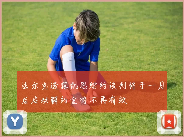 法尔克透露凯恩续约谈判将于一月后启动解约金将不再有效