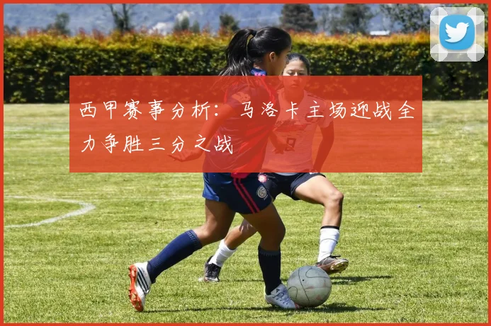 西甲赛事分析：马洛卡主场迎战全力争胜三分之战
