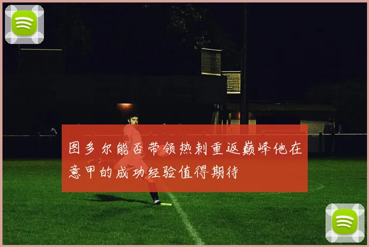 图多尔能否带领热刺重返巅峰他在意甲的成功经验值得期待
