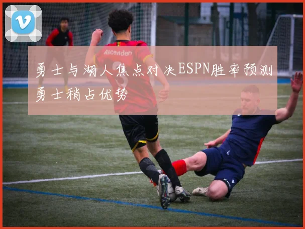 勇士与湖人焦点对决ESPN胜率预测勇士稍占优势