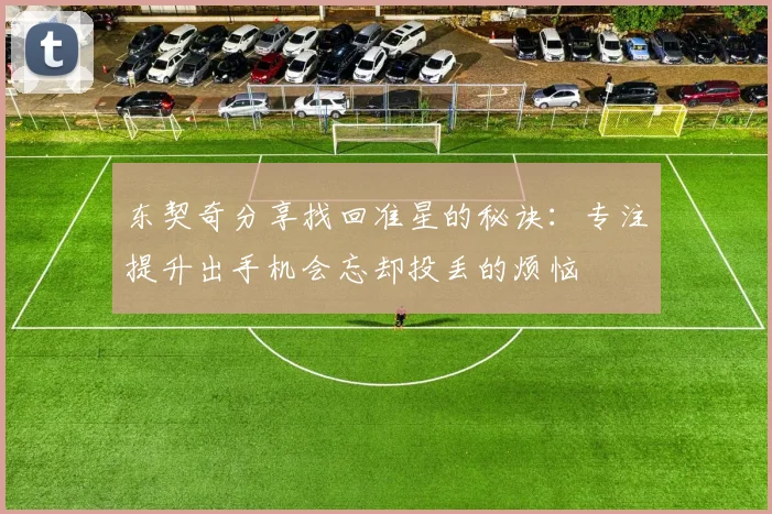 东契奇分享找回准星的秘诀：专注提升出手机会忘却投丢的烦恼