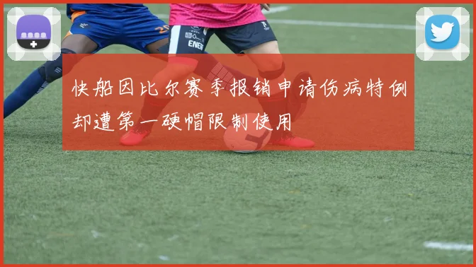 快船因比尔赛季报销申请伤病特例却遭第一硬帽限制使用