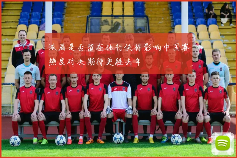 浓眉是否留在独行侠将影响中国赛热度对决期待更胜去年