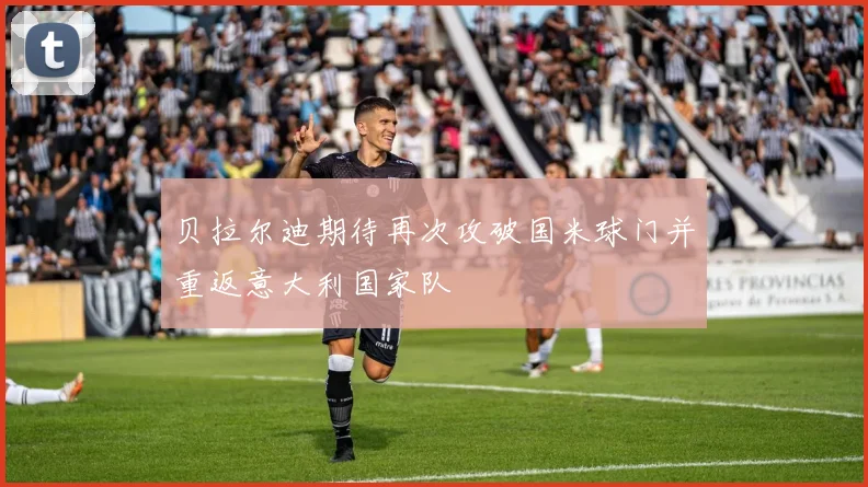 贝拉尔迪期待再次攻破国米球门并重返意大利国家队
