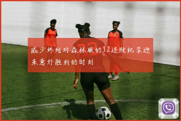 威少终结对森林狼的12连败纪录迎来意外胜利的时刻