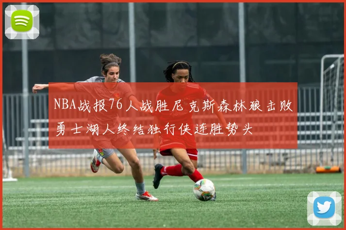 NBA战报76人战胜尼克斯森林狼击败勇士湖人终结独行侠连胜势头