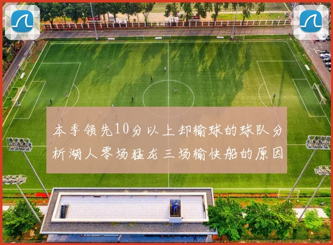 本季领先10分以上却输球的球队分析湖人零场猛龙三场输快船的原因