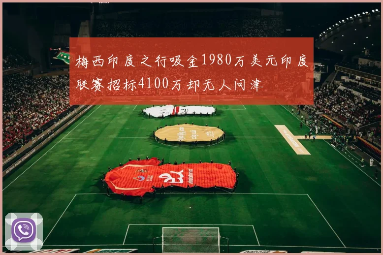 梅西印度之行吸金1980万美元印度联赛招标4100万却无人问津