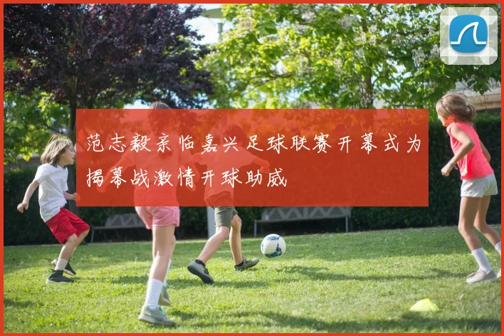范志毅亲临嘉兴足球联赛开幕式为揭幕战激情开球助威